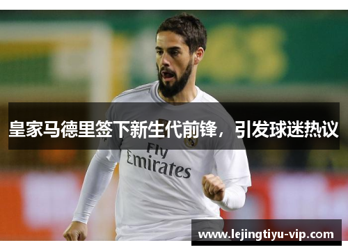 皇家马德里签下新生代前锋，引发球迷热议