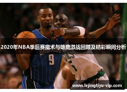 2020年NBA季后赛魔术与雄鹿激战回顾及精彩瞬间分析